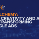 Ad Alchemy: How Creativity And Ai are Transforming Google Ads